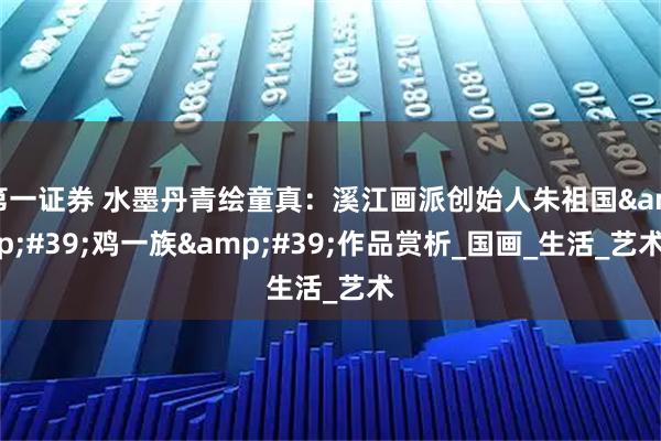 第一證券 水墨丹青繪童真：溪江畫派創始人朱祖國'雞一族'作品賞析_國畫_生活_藝術